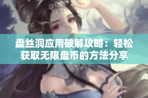 盘丝洞应用破解攻略：轻松获取无限盘币的方法分享