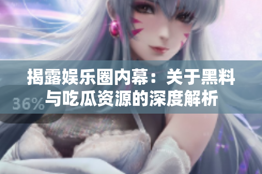揭露娱乐圈内幕：关于黑料与吃瓜资源的深度解析