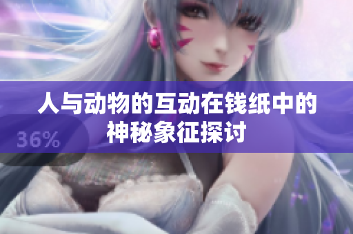 人与动物的互动在钱纸中的神秘象征探讨