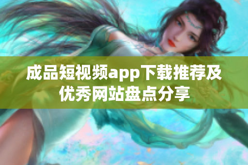 成品短视频app下载推荐及优秀网站盘点分享