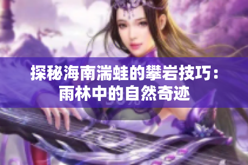 探秘海南湍蛙的攀岩技巧：雨林中的自然奇迹