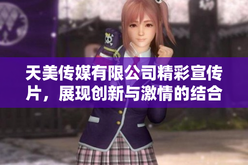 天美传媒有限公司精彩宣传片，展现创新与激情的结合