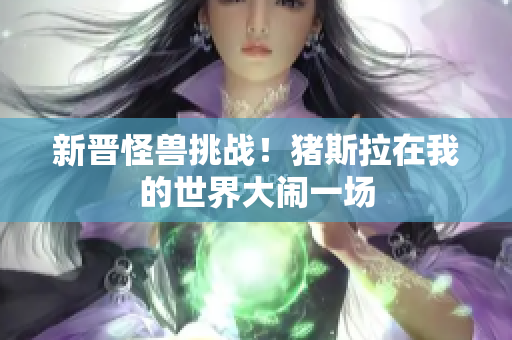 新晋怪兽挑战！猪斯拉在我的世界大闹一场