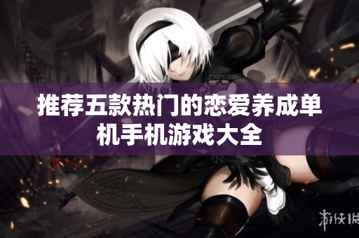 推荐五款热门的恋爱养成单机手机游戏大全