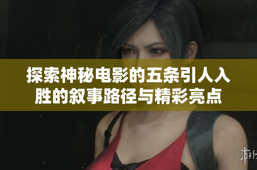 探索神秘电影的五条引人入胜的叙事路径与精彩亮点