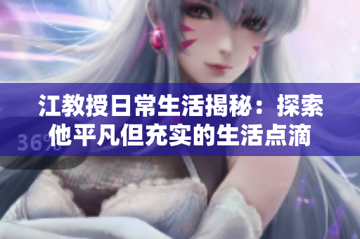 江教授日常生活揭秘：探索他平凡但充实的生活点滴