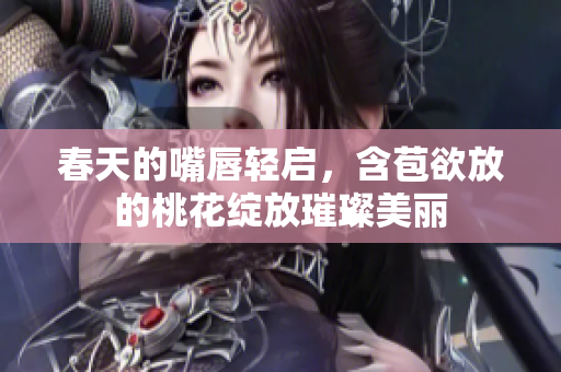 春天的嘴唇轻启，含苞欲放的桃花绽放璀璨美丽