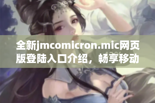 全新jmcomicron.mic网页版登陆入口介绍，畅享移动体验
