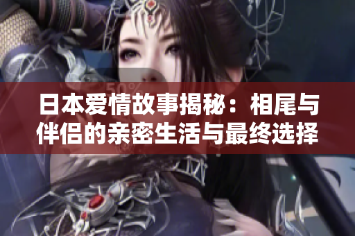 日本爱情故事揭秘：相尾与伴侣的亲密生活与最终选择