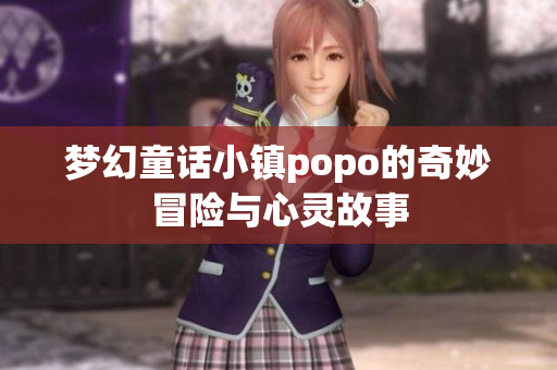 梦幻童话小镇popo的奇妙冒险与心灵故事
