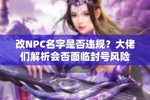 改NPC名字是否违规？大佬们解析会否面临封号风险
