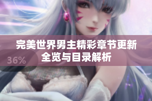 完美世界男主精彩章节更新全览与目录解析