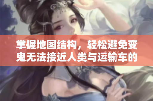 掌握地图结构，轻松避免变鬼无法接近人类与运输车的困境