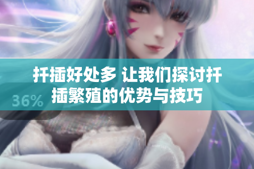 扦插好处多 让我们探讨扦插繁殖的优势与技巧