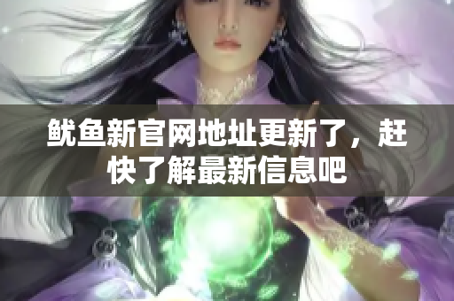 鱿鱼新官网地址更新了，赶快了解最新信息吧