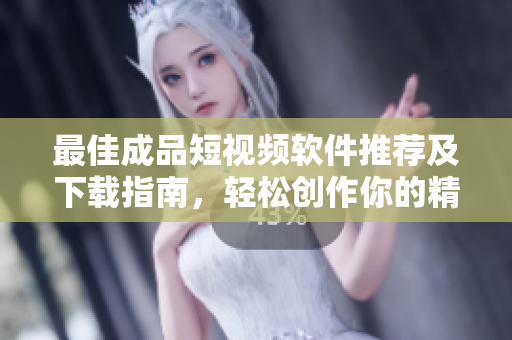 最佳成品短视频软件推荐及下载指南，轻松创作你的精彩瞬间