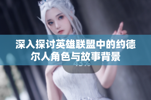 深入探讨英雄联盟中的约德尔人角色与故事背景