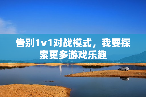 告别1v1对战模式，我要探索更多游戏乐趣