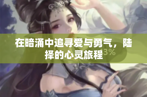 在暗涌中追寻爱与勇气，陆择的心灵旅程