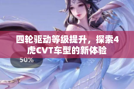 四轮驱动等级提升，探索4虎CVT车型的新体验