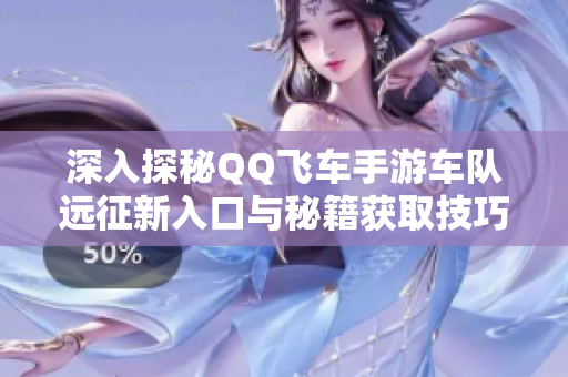 深入探秘QQ飞车手游车队远征新入口与秘籍获取技巧