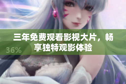 三年免费观看影视大片，畅享独特观影体验