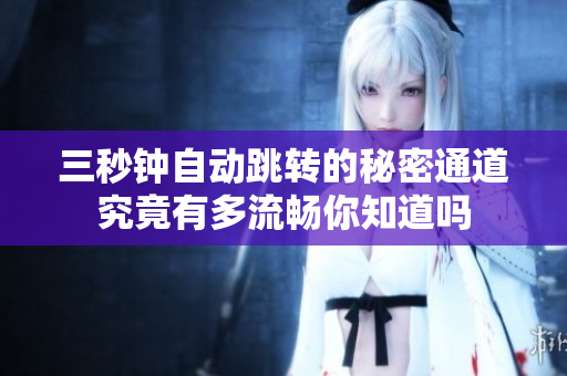 三秒钟自动跳转的秘密通道究竟有多流畅你知道吗