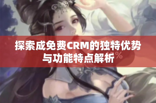 探索成免费CRM的独特优势与功能特点解析