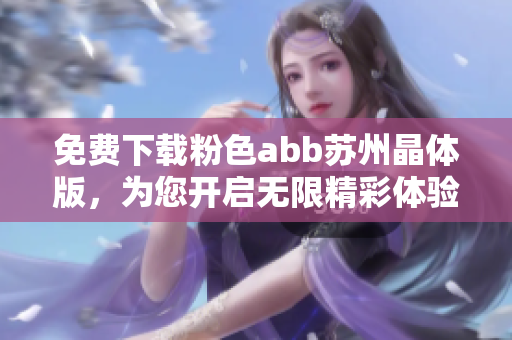 免费下载粉色abb苏州晶体版，为您开启无限精彩体验