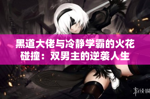 黑道大佬与冷静学霸的火花碰撞：双男主的逆袭人生