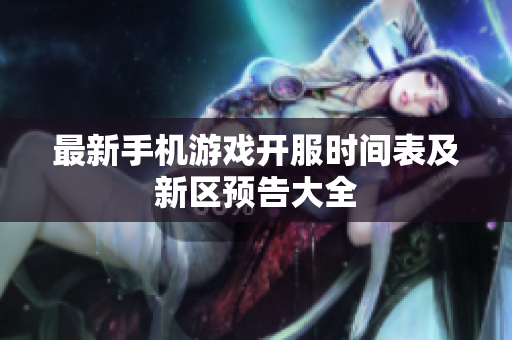 最新手机游戏开服时间表及新区预告大全