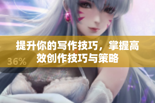 提升你的写作技巧，掌握高效创作技巧与策略