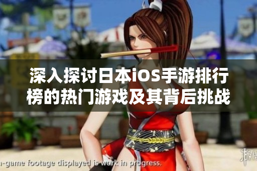 深入探讨日本iOS手游排行榜的热门游戏及其背后挑战