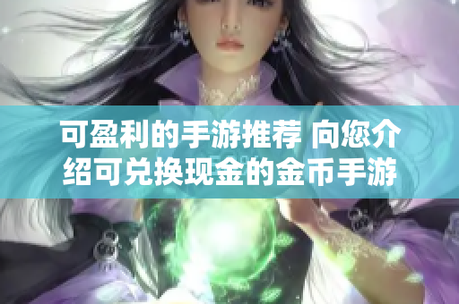 可盈利的手游推荐 向您介绍可兑换现金的金币手游