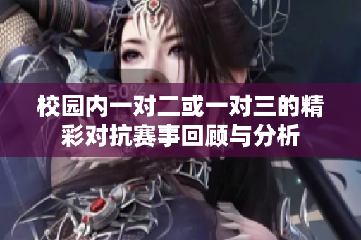 校园内一对二或一对三的精彩对抗赛事回顾与分析