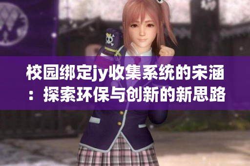 校园绑定jy收集系统的宋涵：探索环保与创新的新思路