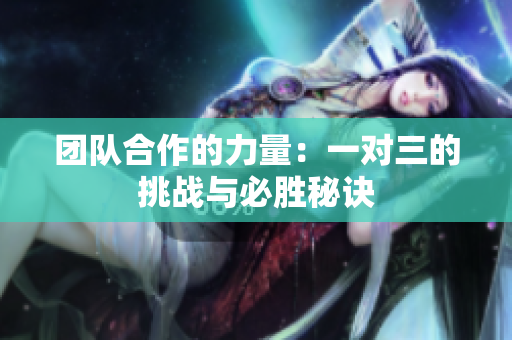 团队合作的力量：一对三的挑战与必胜秘诀
