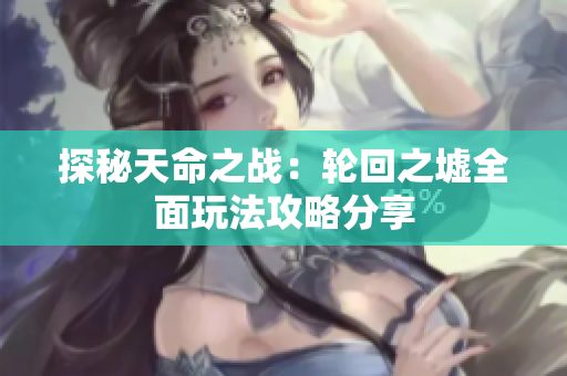 探秘天命之战：轮回之墟全面玩法攻略分享