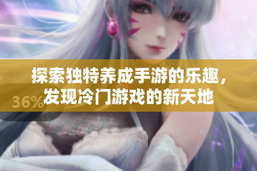 探索独特养成手游的乐趣，发现冷门游戏的新天地