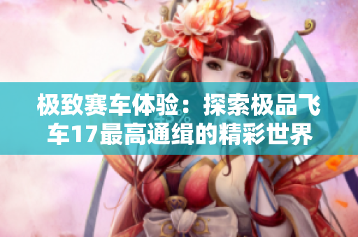 极致赛车体验：探索极品飞车17最高通缉的精彩世界