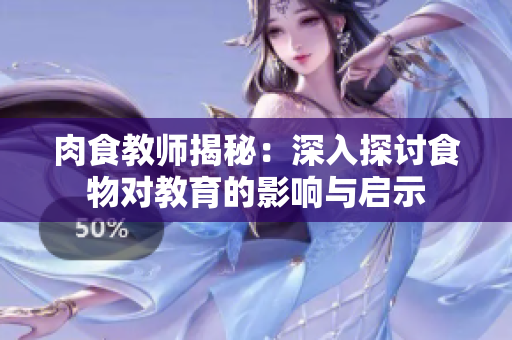 肉食教师揭秘：深入探讨食物对教育的影响与启示