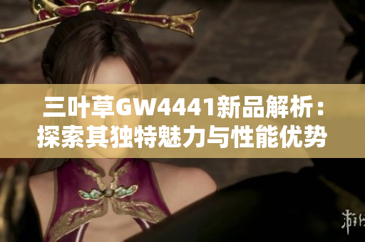 三叶草GW4441新品解析：探索其独特魅力与性能优势