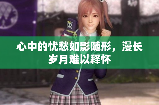 心中的忧愁如影随形，漫长岁月难以释怀