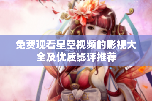 免费观看星空视频的影视大全及优质影评推荐