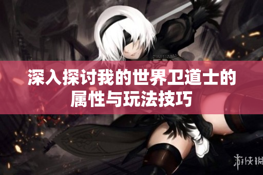 深入探讨我的世界卫道士的属性与玩法技巧