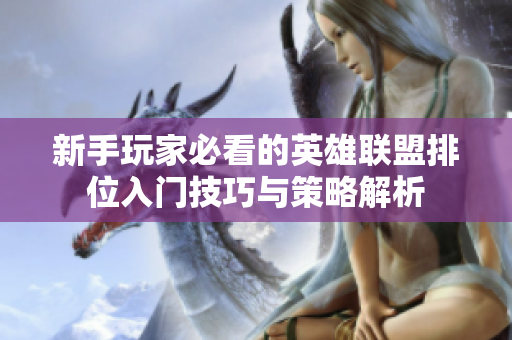 新手玩家必看的英雄联盟排位入门技巧与策略解析