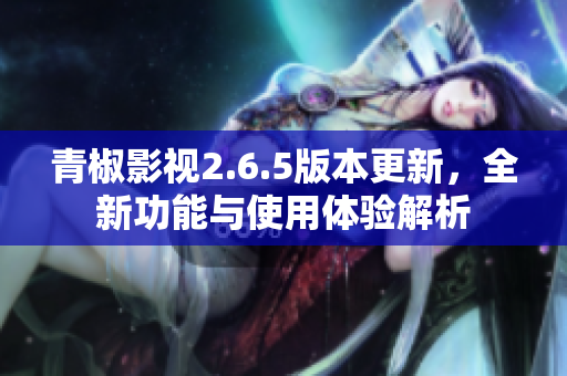 青椒影视2.6.5版本更新，全新功能与使用体验解析