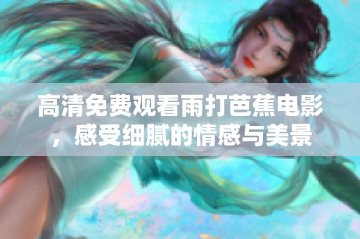 高清免费观看雨打芭蕉电影，感受细腻的情感与美景