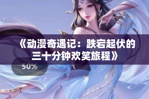 《动漫奇遇记：跌宕起伏的三十分钟欢笑旅程》