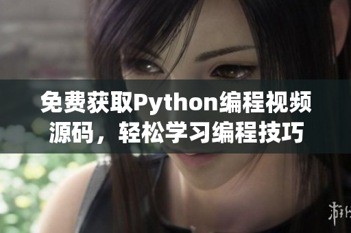 免费获取Python编程视频源码，轻松学习编程技巧